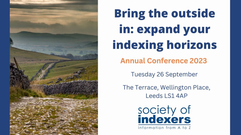 Society of Indexers Conference 2023. Bringing the outsdie in: expand your indexing horizons. Tuesday 26th Sepember 2023. The Terrace, Wellington Place, Leeds, LS1 4AP
